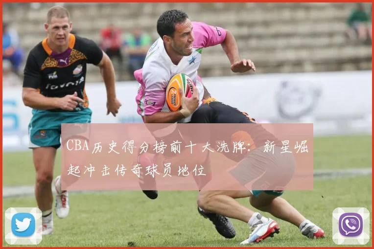 CBA历史得分榜前十大洗牌：新星崛起冲击传奇球员地位