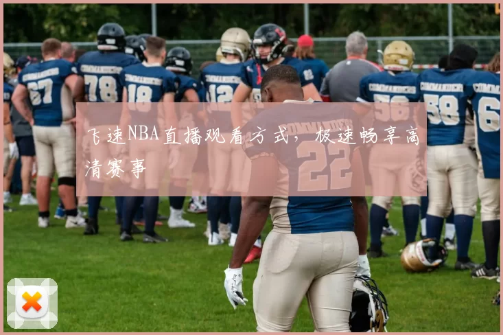 飞速NBA直播观看方式,极速畅享高清赛事