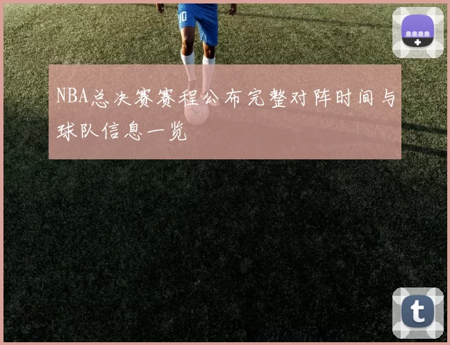 NBA总决赛赛程公布完整对阵时间与球队信息一览