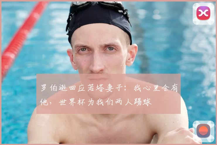 罗伯逊回应若塔妻子:我心里会有他,世界杯为我们两人踢球