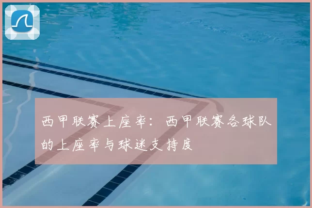 西甲联赛上座率：西甲联赛各球队的上座率与球迷支持度