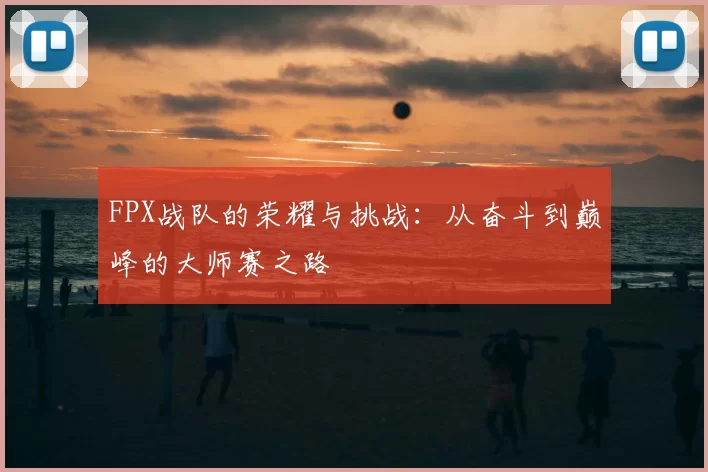FPX战队的荣耀与挑战:从奋斗到巅峰的大师赛之路