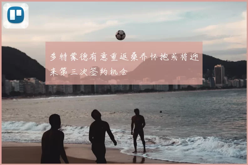 多特蒙德有意重返桑乔怀抱或将迎来第三次签约机会