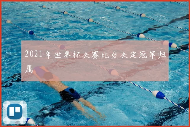 2021年世界杯决赛比分决定冠军归属