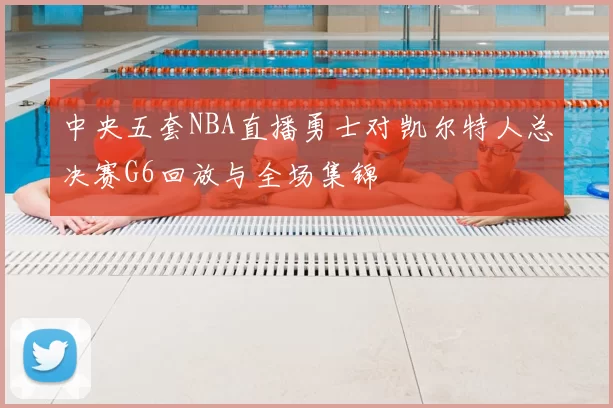中央五套NBA直播勇士对凯尔特人总决赛G6回放与全场集锦