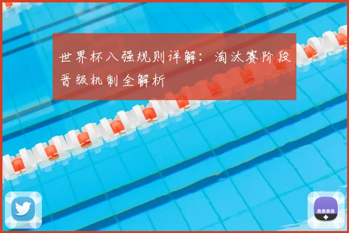 世界杯八强规则详解:淘汰赛阶段晋级机制全解析