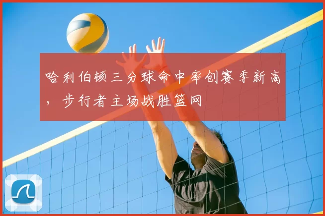哈利伯顿三分球命中率创赛季新高,步行者主场战胜篮网