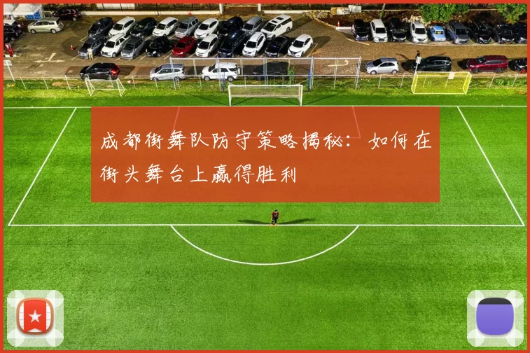 成都街舞队防守策略揭秘:如何在街头舞台上赢得胜利