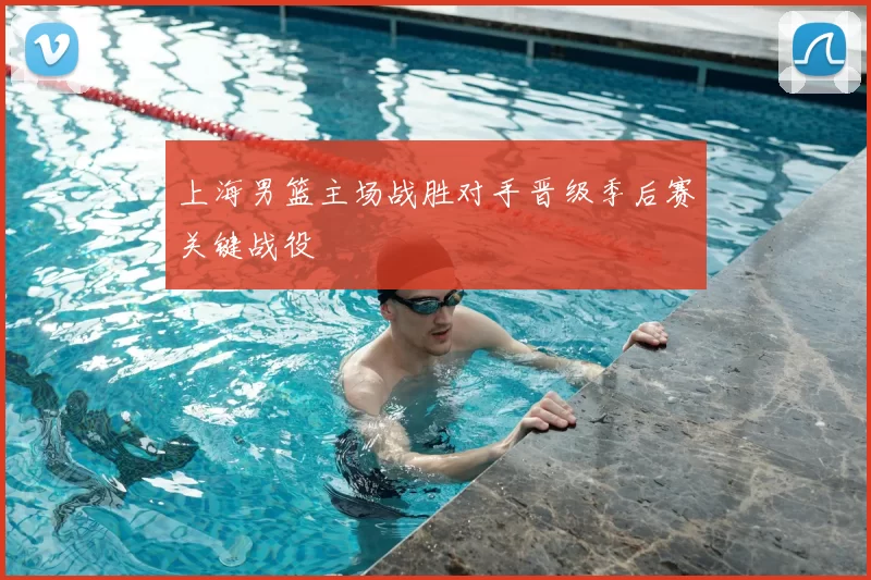 上海男篮主场战胜对手晋级季后赛关键战役