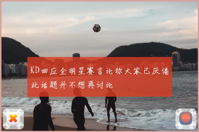 KD回应全明星赛言论称大家已厌倦此话题并不想再讨论