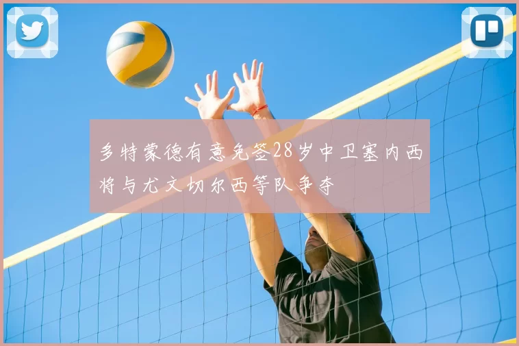 多特蒙德有意免签28岁中卫塞内西将与尤文切尔西等队争夺