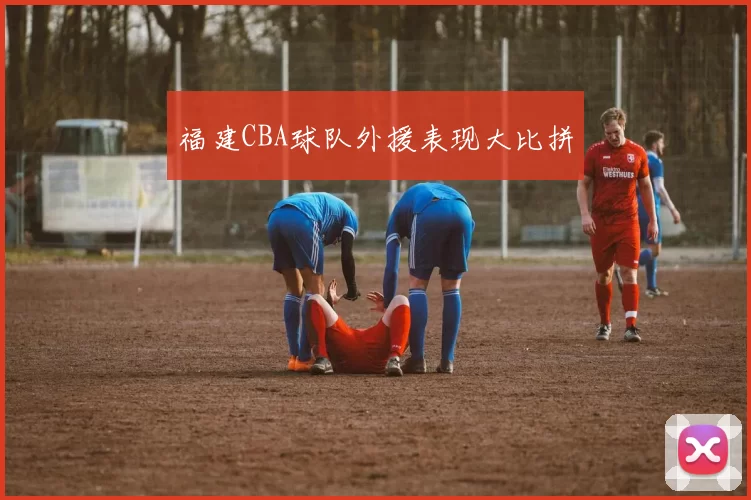 福建CBA球队外援表现大比拼