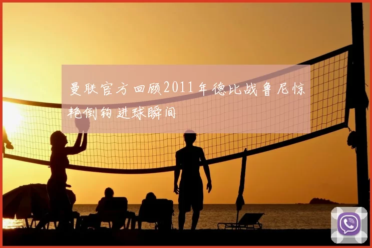 曼联官方回顾2011年德比战鲁尼惊艳倒钩进球瞬间