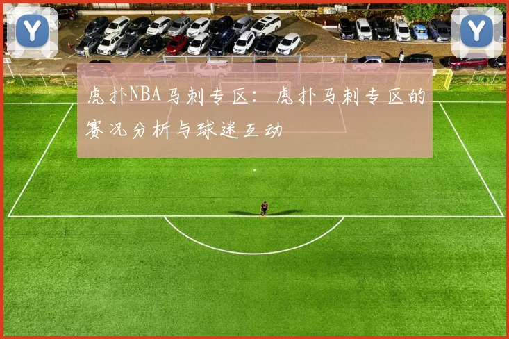 虎扑NBA马刺专区：虎扑马刺专区的赛况分析与球迷互动