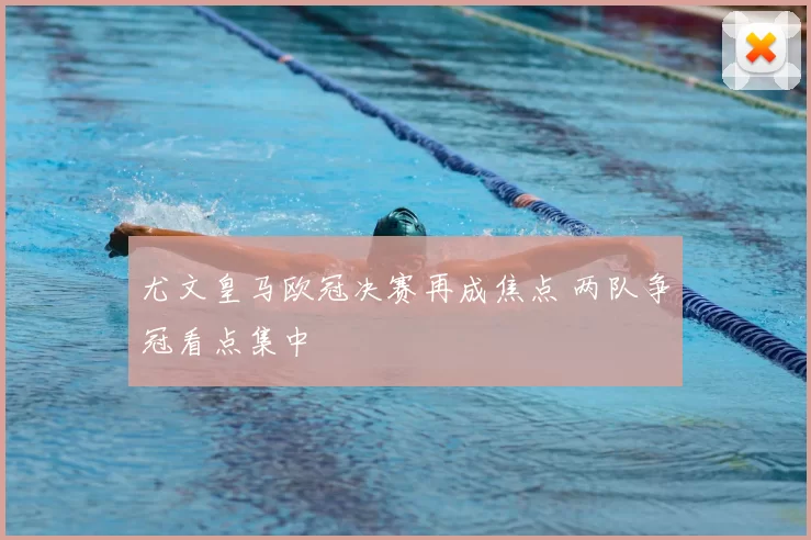 尤文皇马欧冠决赛再成焦点 两队争冠看点集中