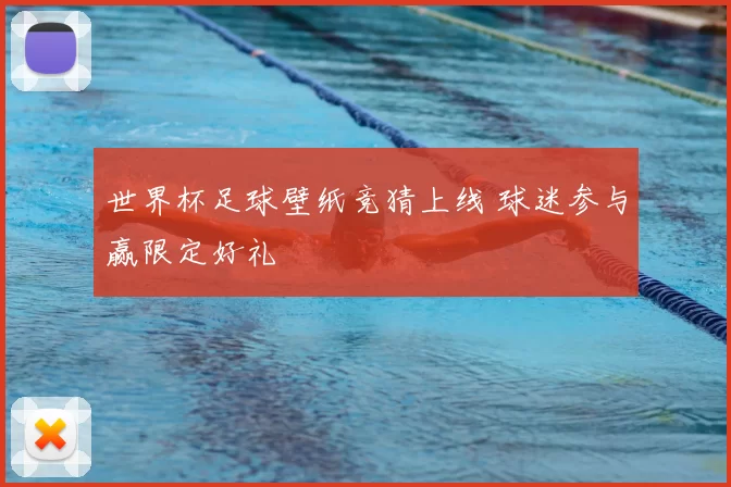 世界杯足球壁纸竞猜上线 球迷参与赢限定好礼