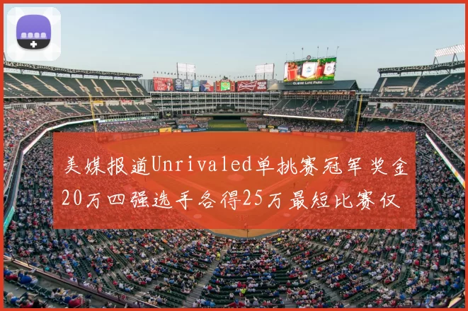 美媒报道Unrivaled单挑赛冠军奖金20万四强选手各得25万最短比赛仅15分钟结束