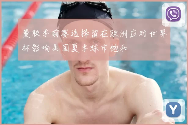 曼联季前赛选择留在欧洲应对世界杯影响美国夏季球市饱和