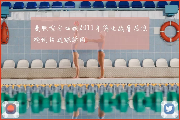 曼联官方回顾2011年德比战鲁尼惊艳倒钩进球瞬间