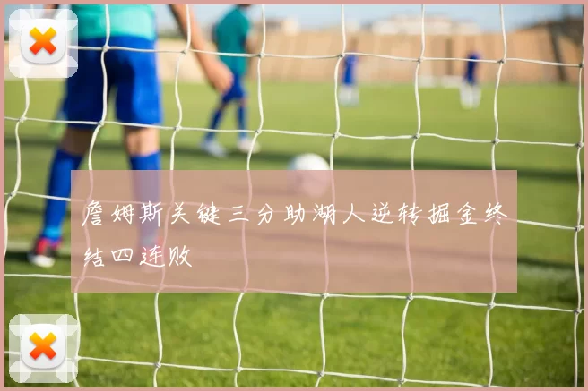 詹姆斯关键三分助湖人逆转掘金终结四连败