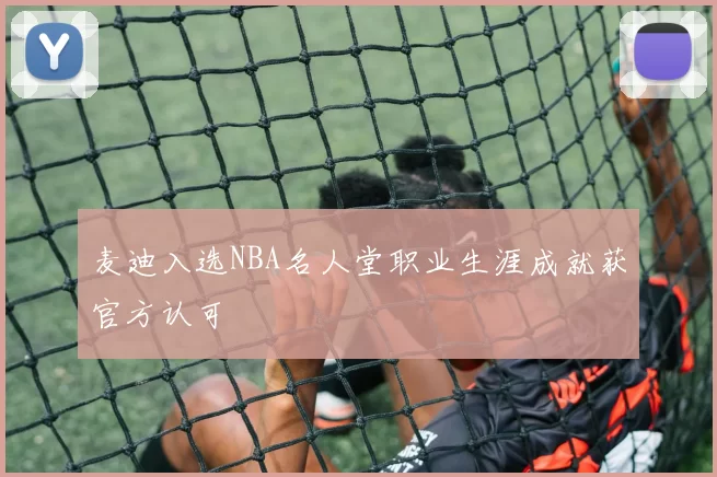 麦迪入选NBA名人堂职业生涯成就获官方认可