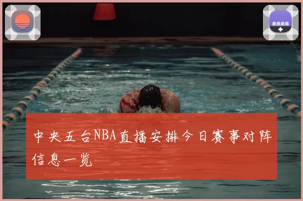 中央五台NBA直播安排今日赛事对阵信息一览