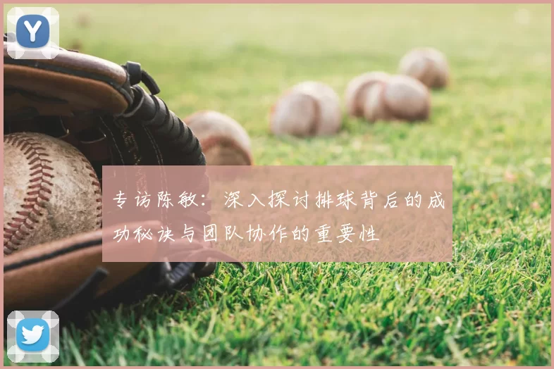 专访陈敏：深入探讨排球背后的成功秘诀与团队协作的重要性