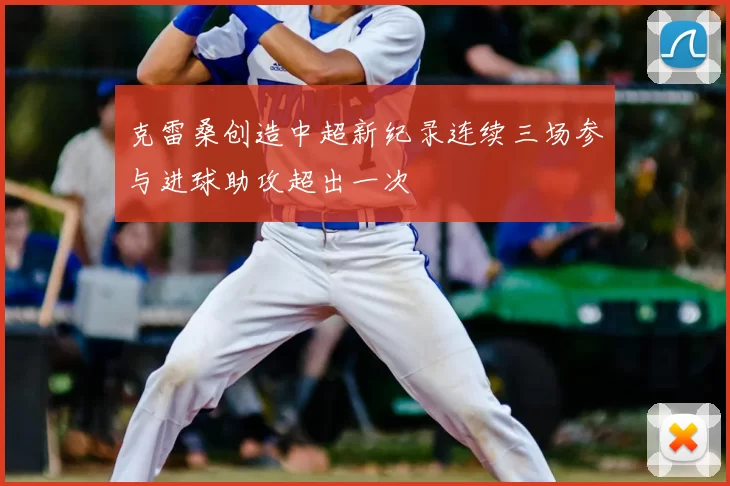 克雷桑创造中超新纪录连续三场参与进球助攻超出一次