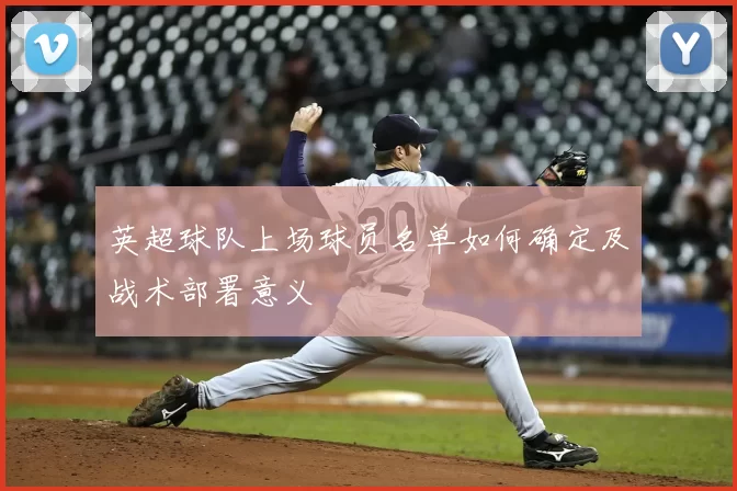 英超球队上场球员名单如何确定及战术部署意义