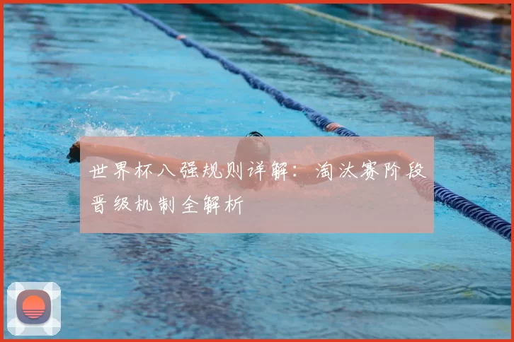世界杯八强规则详解:淘汰赛阶段晋级机制全解析