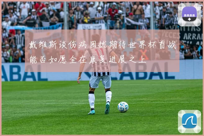 戴维斯谈伤病困扰期待世界杯首战能否如愿全在康复进展之上