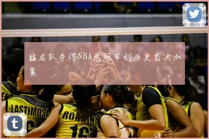 猛龙队夺得NBA总冠军创历史首次加冕