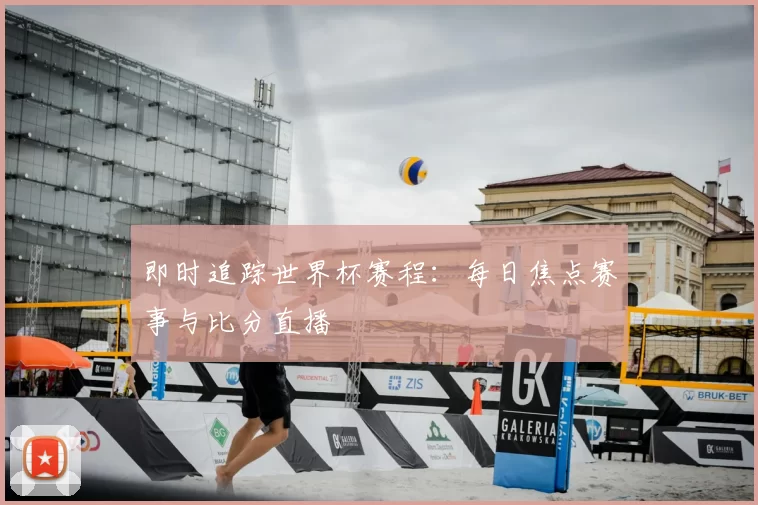 即时追踪世界杯赛程:每日焦点赛事与比分直播