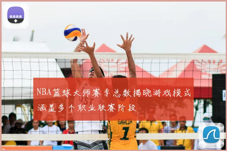 NBA篮球大师赛季总数揭晓游戏模式涵盖多个职业联赛阶段