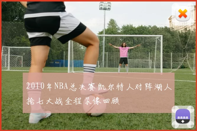 2010年NBA总决赛凯尔特人对阵湖人抢七大战全程录像回顾