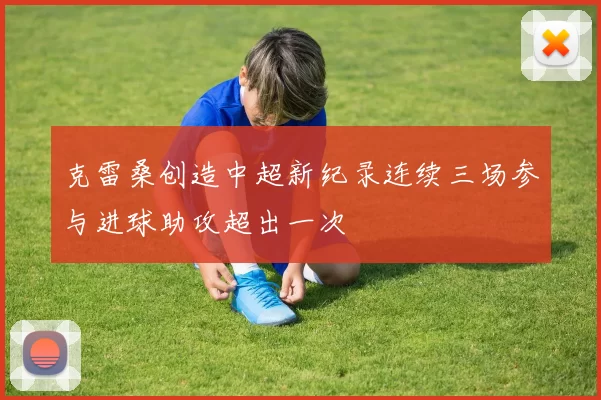 克雷桑创造中超新纪录连续三场参与进球助攻超出一次