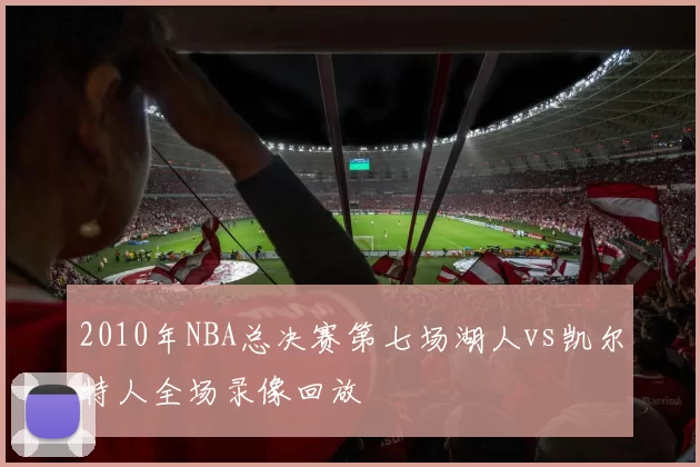 2010年NBA总决赛第七场湖人vs凯尔特人全场录像回放