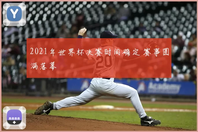 2021年世界杯决赛时间确定 赛事圆满落幕