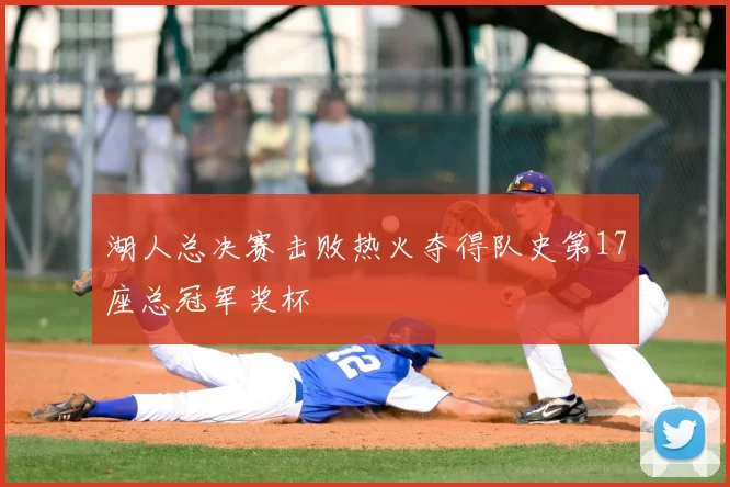 湖人总决赛击败热火夺得队史第17座总冠军奖杯