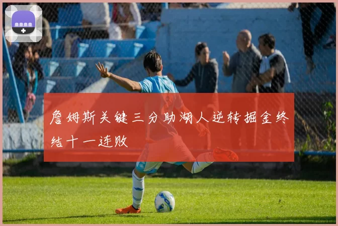 詹姆斯关键三分助湖人逆转掘金终结十一连败