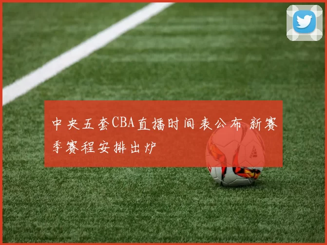 中央五套CBA直播时间表公布 新赛季赛程安排出炉