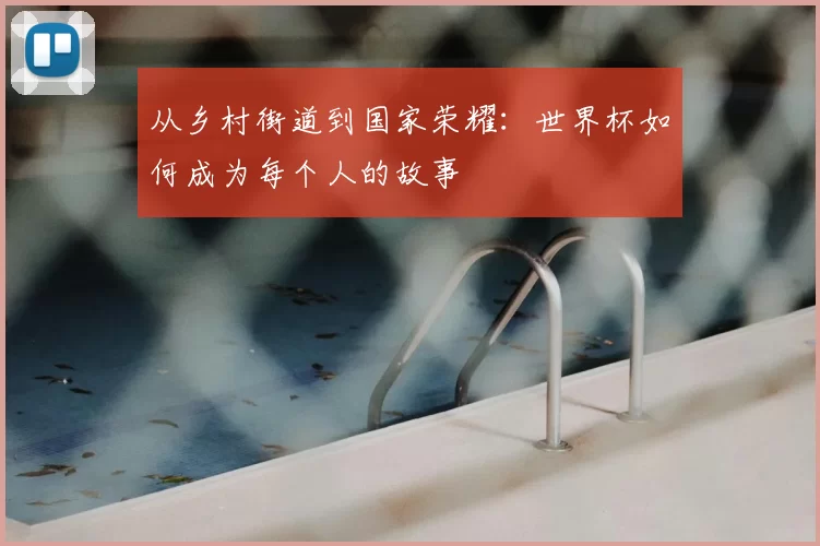 从乡村街道到国家荣耀：世界杯如何成为每个人的故事