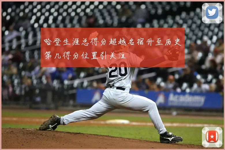 哈登生涯总得分超越名宿升至历史第几得分位置引关注