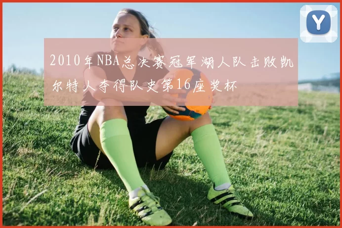 2010年NBA总决赛冠军湖人队击败凯尔特人夺得队史第16座奖杯