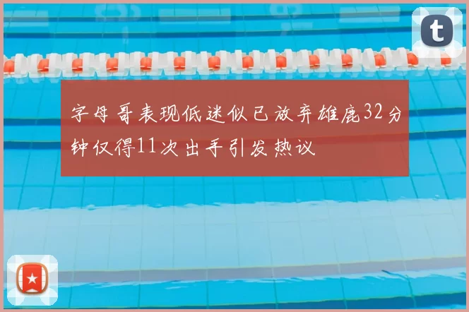 字母哥表现低迷似已放弃雄鹿32分钟仅得11次出手引发热议