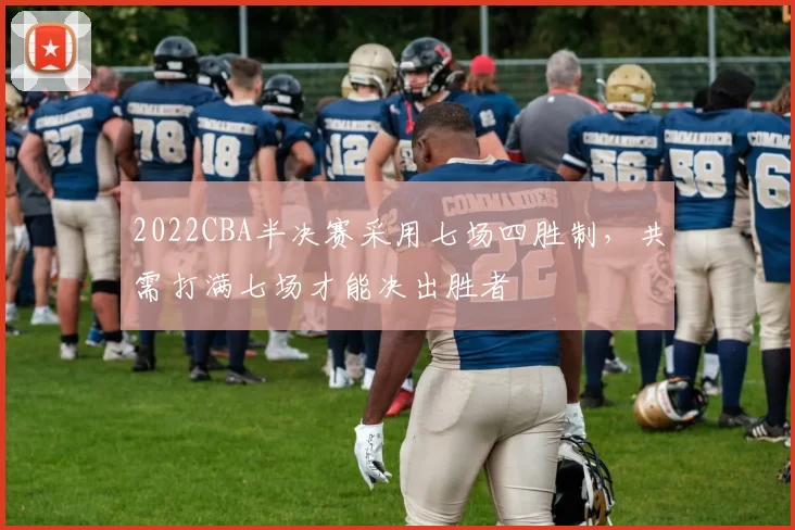 2022CBA半决赛采用七场四胜制,共需打满七场才能决出胜者