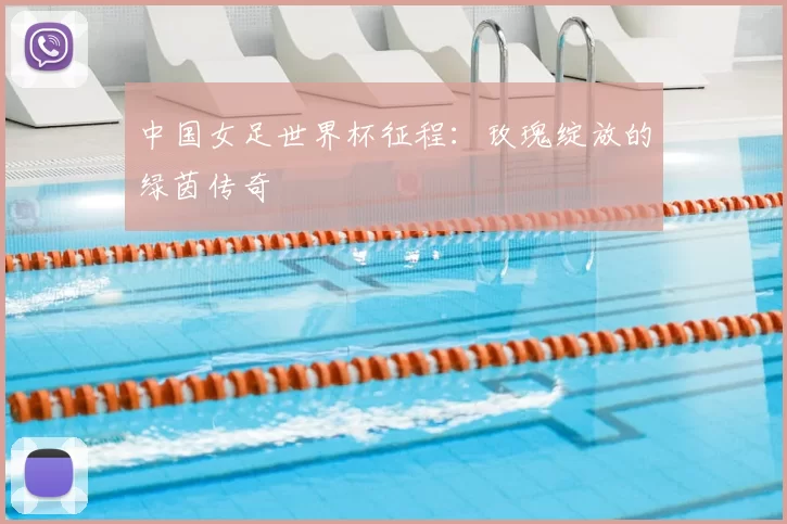 中国女足世界杯征程：玫瑰绽放的绿茵传奇