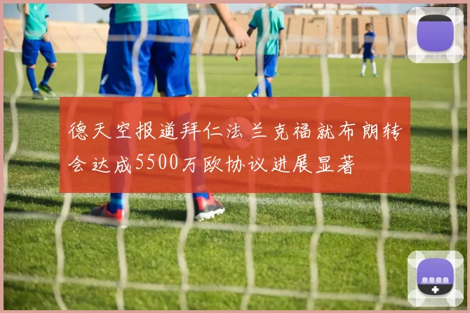 德天空报道拜仁法兰克福就布朗转会达成5500万欧协议进展显著