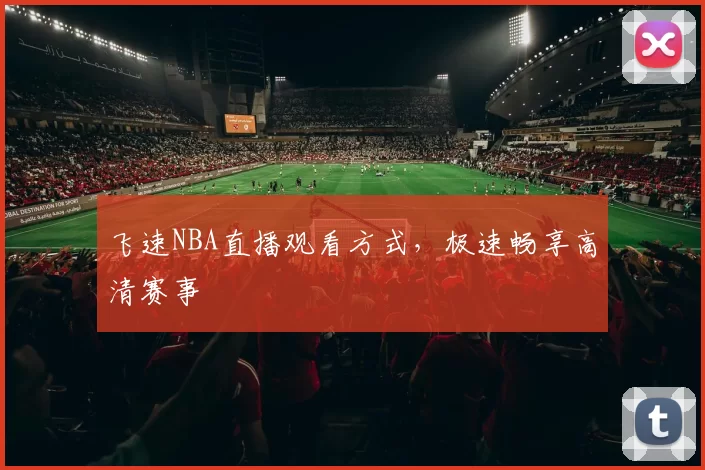 飞速NBA直播观看方式,极速畅享高清赛事
