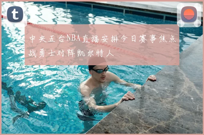 中央五台NBA直播安排今日赛事焦点战勇士对阵凯尔特人